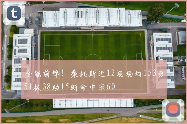 全能前锋！桑托斯近12场场均153分51板38助15断命中率60