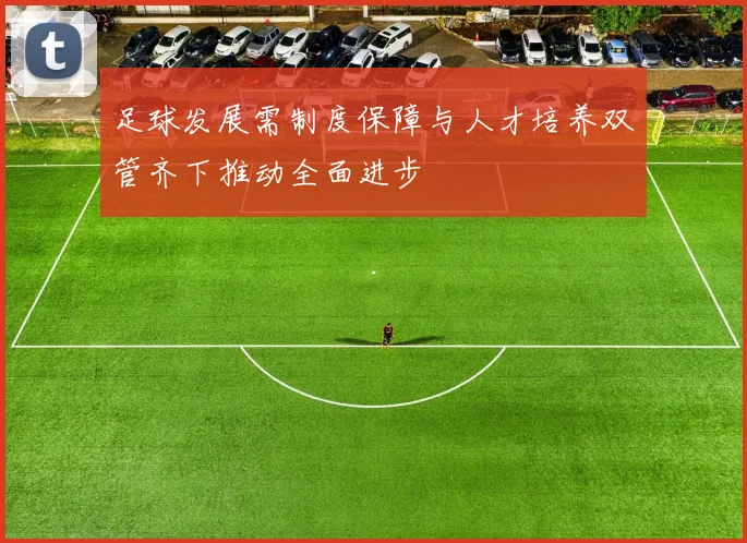 足球发展需制度保障与人才培养双管齐下推动全面进步