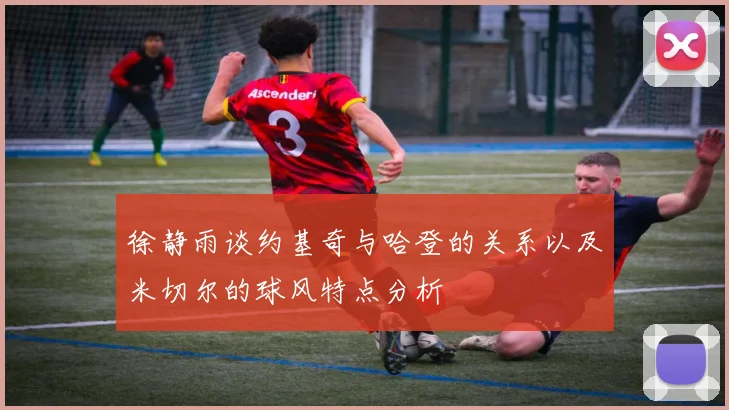 徐静雨谈约基奇与哈登的关系以及米切尔的球风特点分析