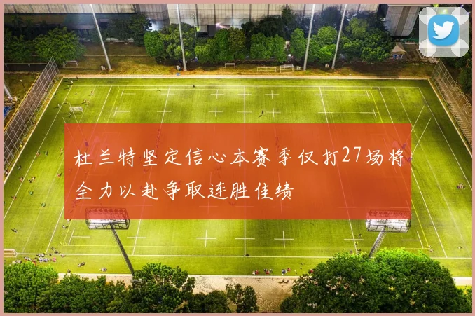 杜兰特坚定信心本赛季仅打27场将全力以赴争取连胜佳绩