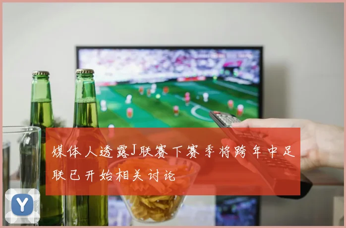 媒体人透露J联赛下赛季将跨年中足联已开始相关讨论