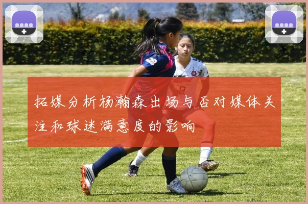 拓媒分析杨瀚森出场与否对媒体关注和球迷满意度的影响
