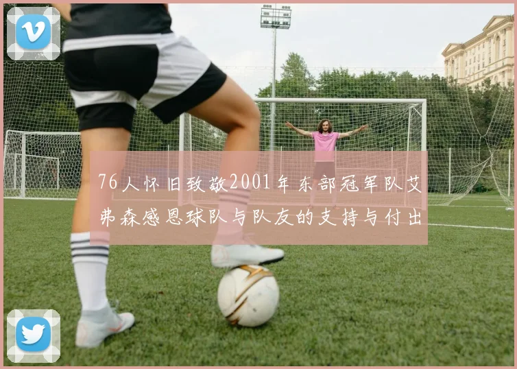 76人怀旧致敬2001年东部冠军队艾弗森感恩球队与队友的支持与付出