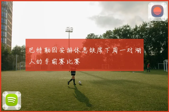 巴特勒因安排休息缺席下周一对湖人的季前赛比赛