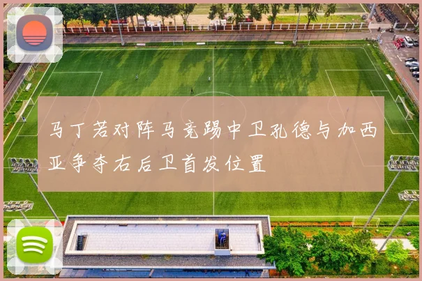 马丁若对阵马竞踢中卫孔德与加西亚争夺右后卫首发位置