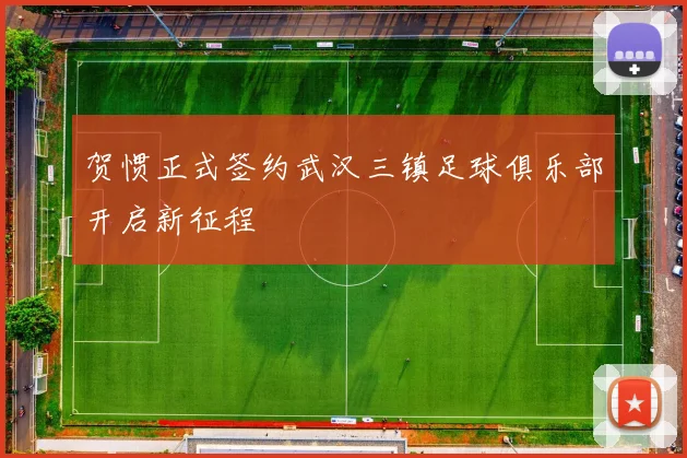 贺惯正式签约武汉三镇足球俱乐部开启新征程
