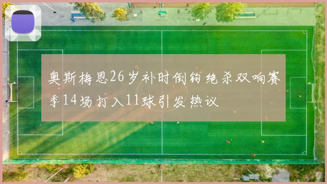 奥斯梅恩26岁补时倒钩绝杀双响赛季14场打入11球引发热议