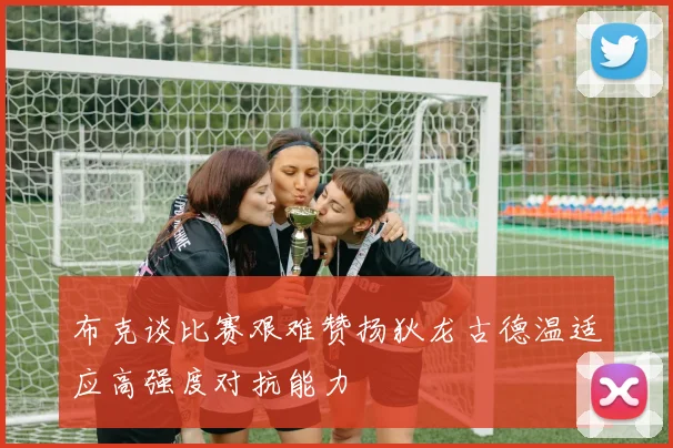 布克谈比赛艰难赞扬狄龙古德温适应高强度对抗能力