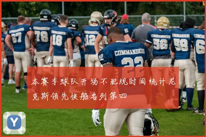 本赛季球队开场不犯规时间统计尼克斯领先快船名列第四