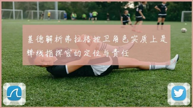 基德解析弗拉格控卫角色实质上是锋线指挥官的定位与责任